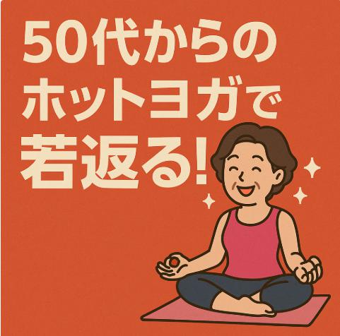 ホットヨガの効果を50代から実感!代謝アップ・不調改善・心も体も元気にする習慣