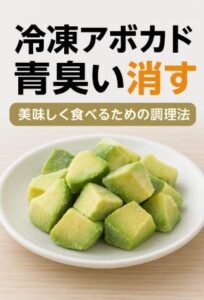 冷凍アボカドの青臭い！臭みを消して美味しく食べるための調理法をご案内