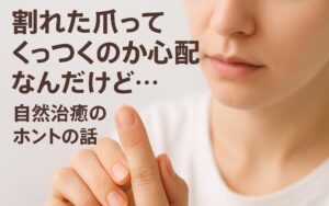 割れた爪ってくっつくのか心配なんだけど…自然治癒のホントの話