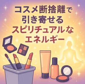 古いコスメが運を下げる！？断捨離で引き寄せるスピリチュアルなエネルギー