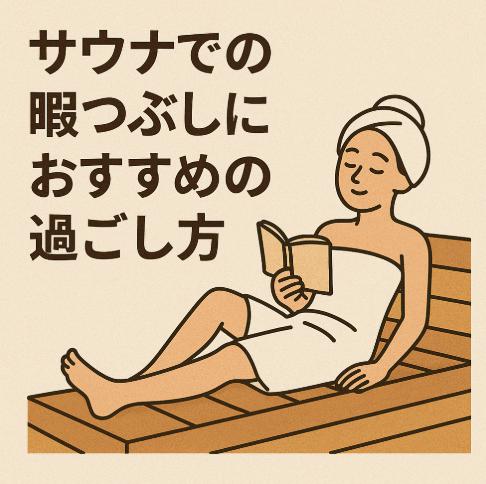 サウナでの暇つぶしにおすすめの過ごし方｜整うだけじゃない充実時間の作り方