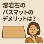 溶岩石のバスマットのデメリットってなに？購入前に知っておきたい注意点を考えた