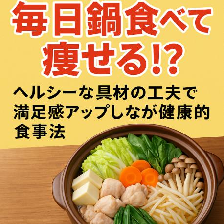 毎日鍋食べて痩せる！？ヘルシーな具材の工夫で満足感アップしながら健康的な食事法
