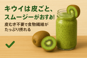 キウイは皮ごと、スムージーがおすすめ！皮むき不要で食物繊維がたっぷり摂れる