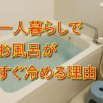 一人暮らしでお風呂がすぐ冷める理由と構造的な原因を考える