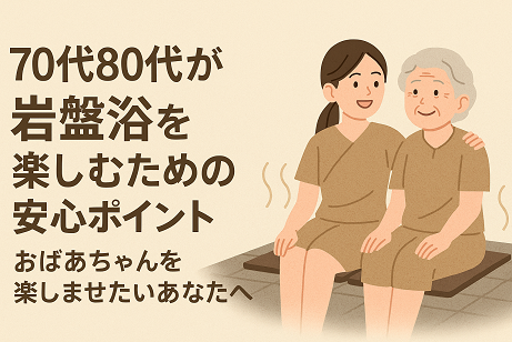 70代80代が岩盤浴を楽しむための安心ポイント｜おばあちゃんを楽しませたいあなたへ