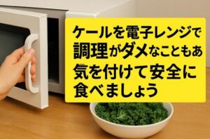 ケールを電子レンジで調理がダメなこともある！気を付けて安全に食べましょう