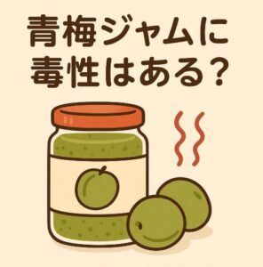 青梅ジャムに毒性はある?加熱すれば安全?知らないと危ない注意点とは