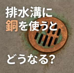 排水溝に銅を使うとどうなる？メリットとデメリットを徹底解説！