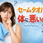 セームタオルが体に悪いとされるのはなぜ？正しく使えば問題なし